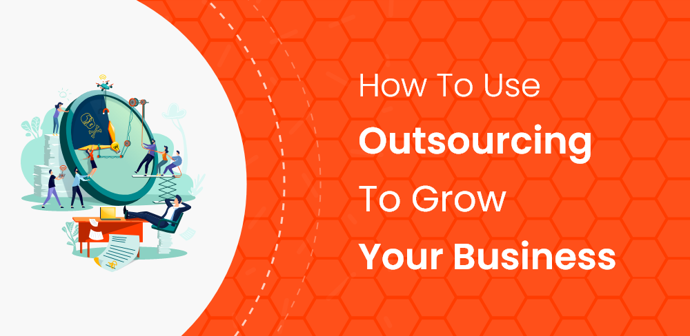 How-To-Use-Outsourcing-To-Grow-Your-Business.png